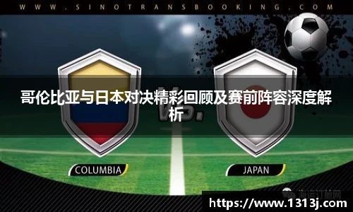 哥伦比亚与日本对决精彩回顾及赛前阵容深度解析