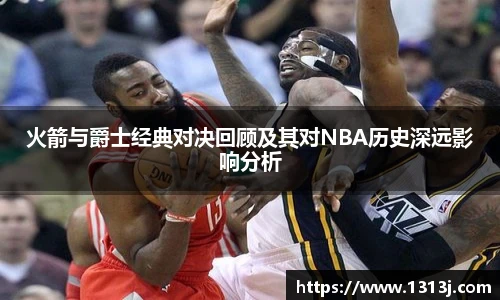 ac米兰官网火箭与爵士经典对决回顾及其对NBA历史深远影响分析