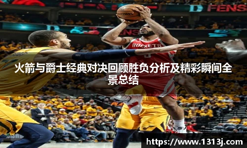火箭与爵士经典对决回顾胜负分析及精彩瞬间全景总结